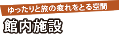 ゆったりと旅の疲れをとる空間 館内施設