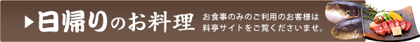 日帰りのお料理 お食事のみのご利用のお客様は料亭サイトをご覧くださいませ。