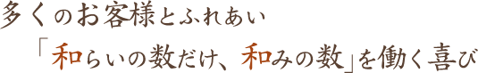 多くのお客様とふれあい「和らいの数だけ、和みの数」を働く喜び