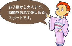 お子様から大人まで、時間を忘れて楽しめるスポットです。