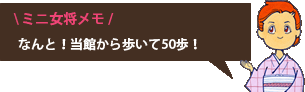 ミニ女将メモ なんと！当館から歩いて50歩！