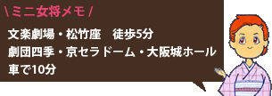 ミニ女将メモ 文楽劇場・松竹座 徒歩5分 劇団四季・京セラドーム・大阪城ホール 車で10分